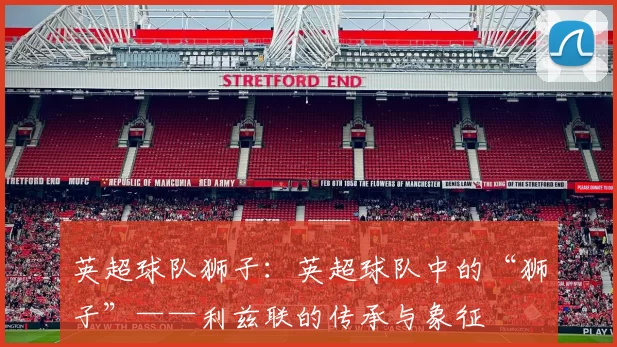 英超球队狮子：英超球队中的“狮子”——利兹联的传承与象征