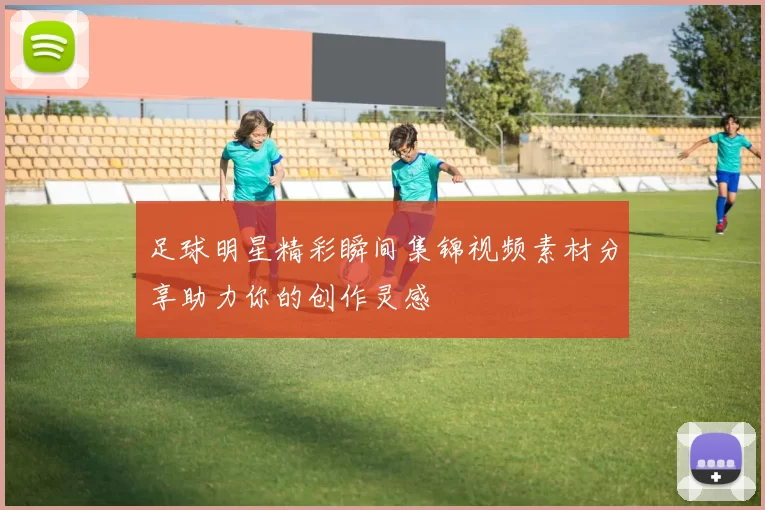足球明星精彩瞬间集锦视频素材分享助力你的创作灵感