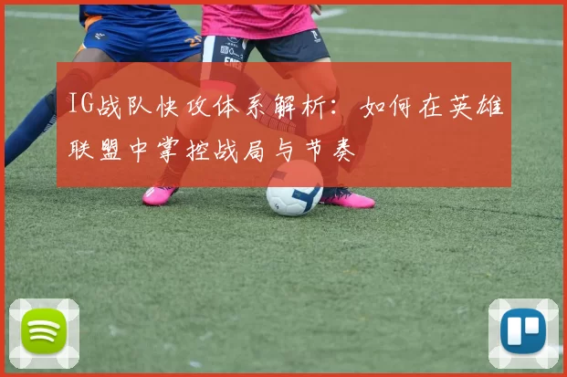 IG战队快攻体系解析：如何在英雄联盟中掌控战局与节奏