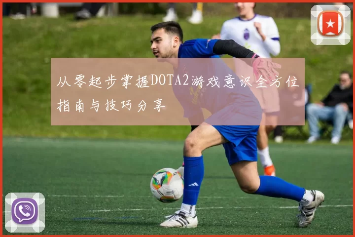 从零起步掌握DOTA2游戏意识全方位指南与技巧分享