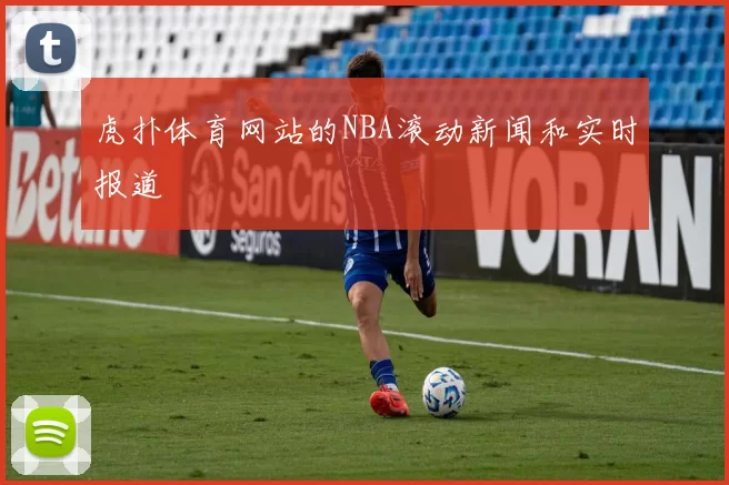 虎扑体育网站的NBA滚动新闻和实时报道