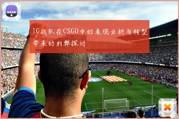 IG战队在CSGO中的表现分析与转型带来的利弊探讨