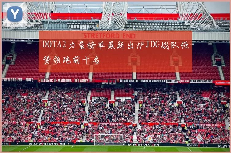 DOTA2力量榜单最新出炉JDG战队强势领跑前十名
