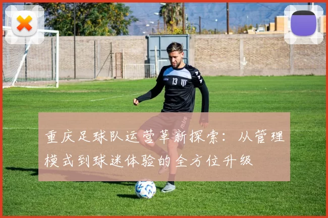 重庆足球队运营革新探索：从管理模式到球迷体验的全方位升级
