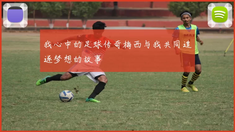 我心中的足球传奇梅西与我共同追逐梦想的故事