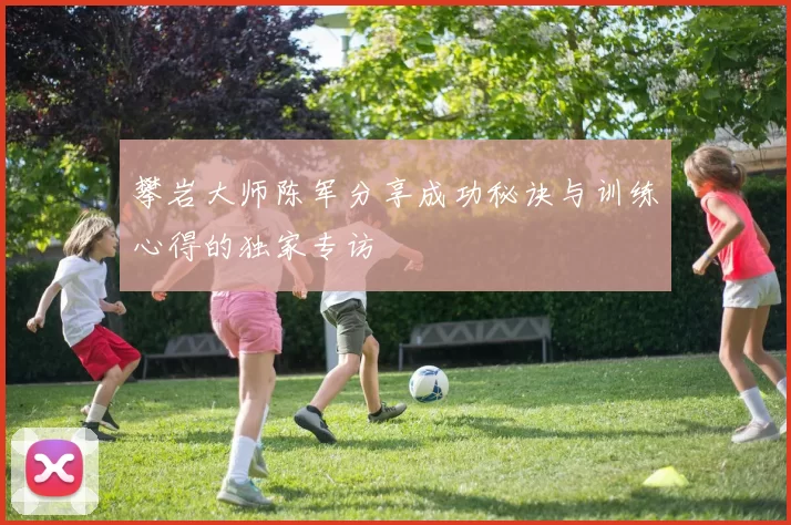 攀岩大师陈军分享成功秘诀与训练心得的独家专访