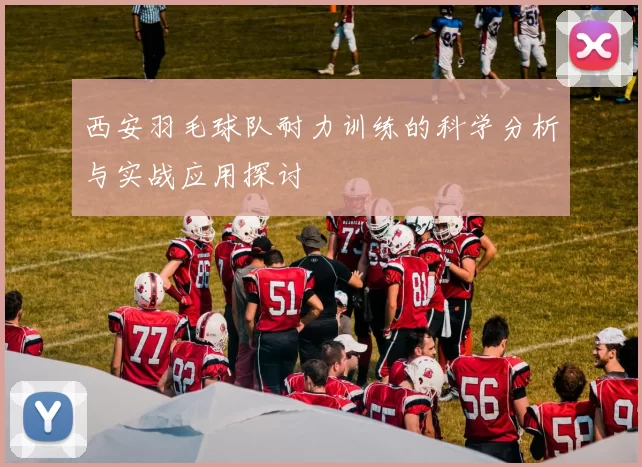 西安羽毛球队耐力训练的科学分析与实战应用探讨