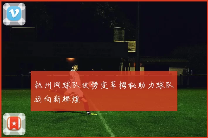 杭州网球队攻势变革揭秘助力球队迈向新辉煌