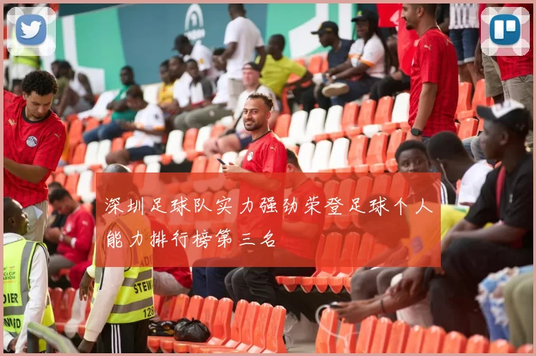 深圳足球队实力强劲荣登足球个人能力排行榜第三名
