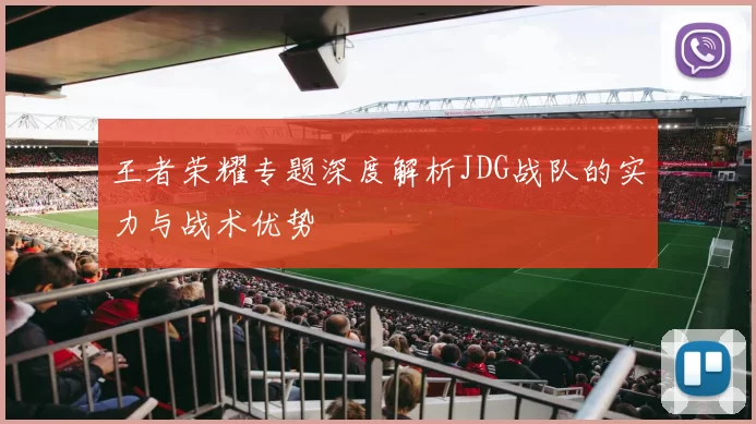 王者荣耀专题深度解析JDG战队的实力与战术优势