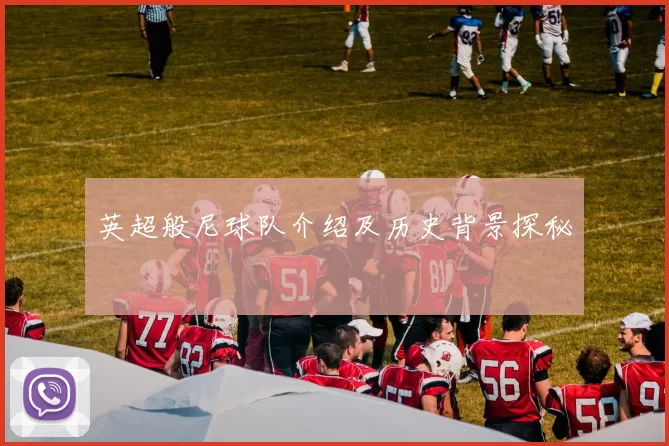 英超般尼球队介绍及历史背景探秘
