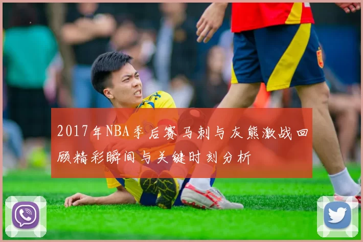 2017年NBA季后赛马刺与灰熊激战回顾精彩瞬间与关键时刻分析