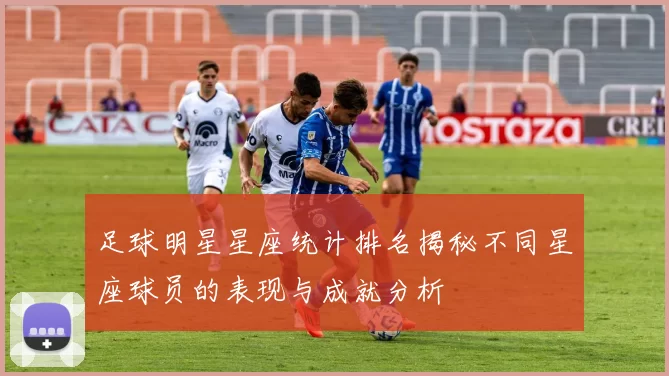 足球明星星座统计排名揭秘不同星座球员的表现与成就分析