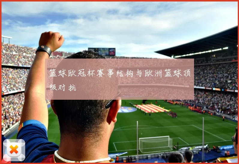 篮球欧冠杯赛事结构与欧洲篮球顶级对抗