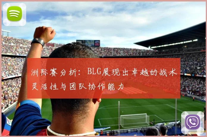 洲际赛分析：BLG展现出卓越的战术灵活性与团队协作能力