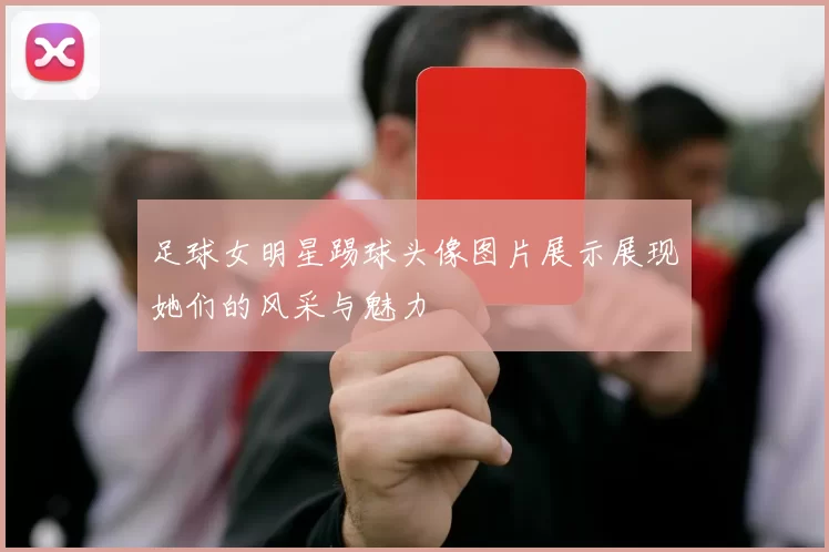 足球女明星踢球头像图片展示展现她们的风采与魅力
