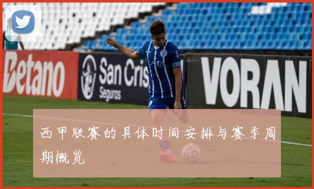西甲联赛的具体时间安排与赛季周期概览
