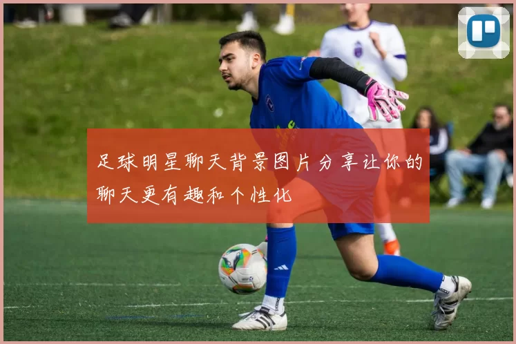 足球明星聊天背景图片分享让你的聊天更有趣和个性化