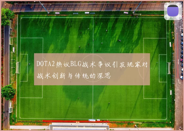 DOTA2热议BLG战术争议引发玩家对战术创新与传统的深思