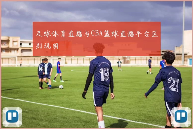 足球体育直播与CBA篮球直播平台区别说明