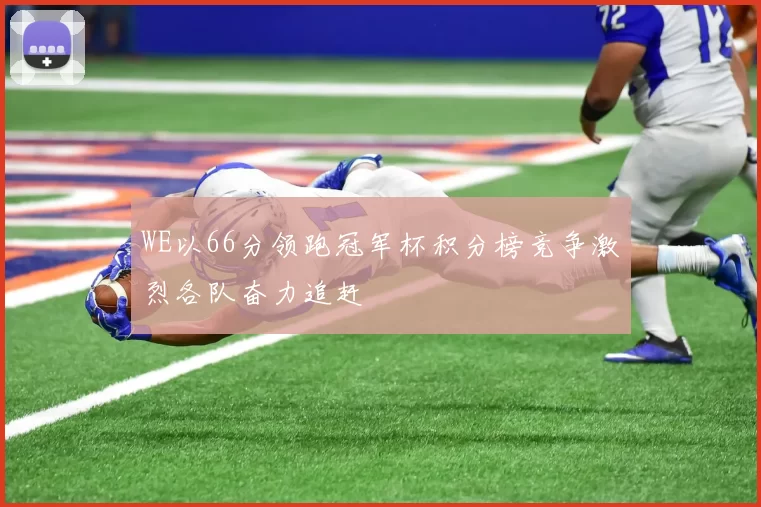 WE以66分领跑冠军杯积分榜竞争激烈各队奋力追赶