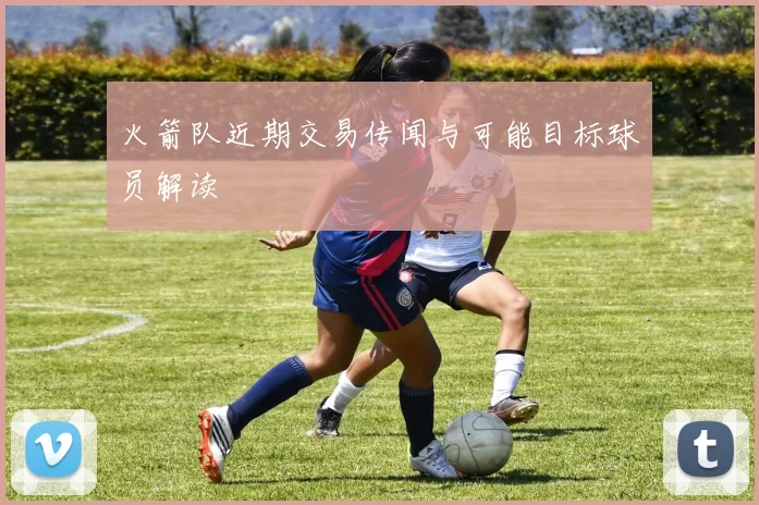 火箭队近期交易传闻与可能目标球员解读