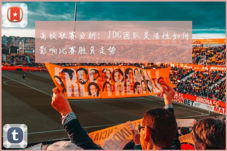 高校联赛分析：JDG团队灵活性如何影响比赛胜负走势