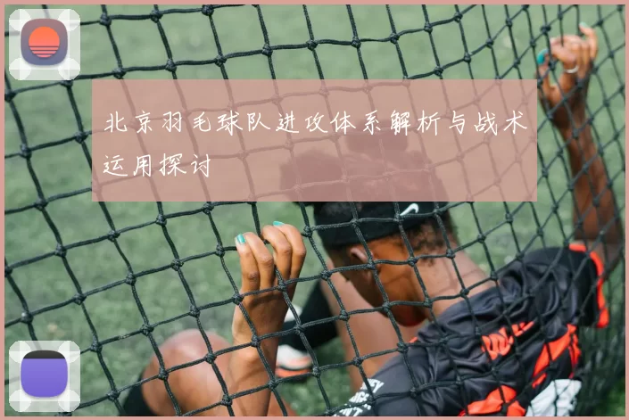 北京羽毛球队进攻体系解析与战术运用探讨