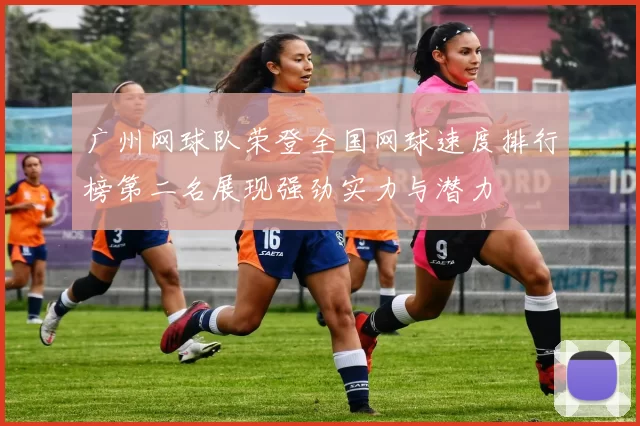 广州网球队荣登全国网球速度排行榜第二名展现强劲实力与潜力