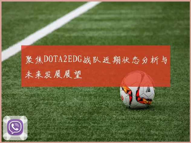 聚焦DOTA2EDG战队近期状态分析与未来发展展望