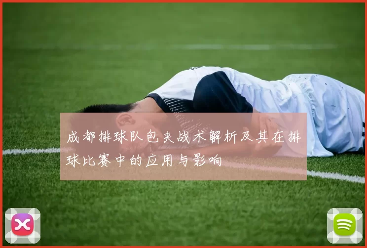 成都排球队包夹战术解析及其在排球比赛中的应用与影响