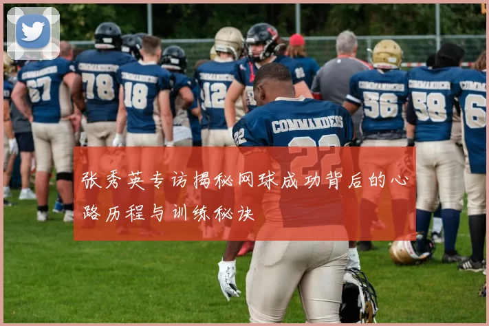 张秀英专访揭秘网球成功背后的心路历程与训练秘诀