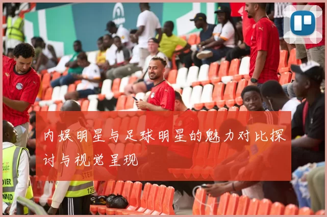 内娱明星与足球明星的魅力对比探讨与视觉呈现