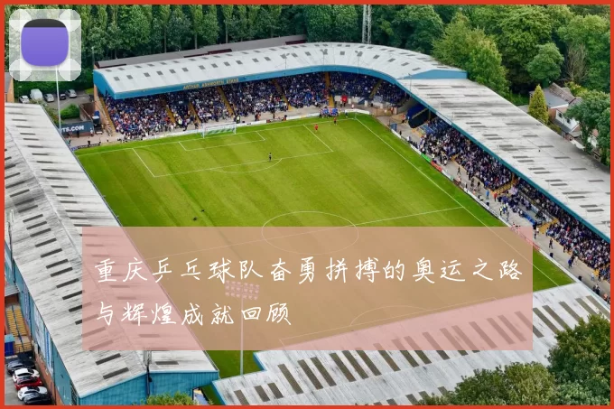 重庆乒乓球队奋勇拼搏的奥运之路与辉煌成就回顾