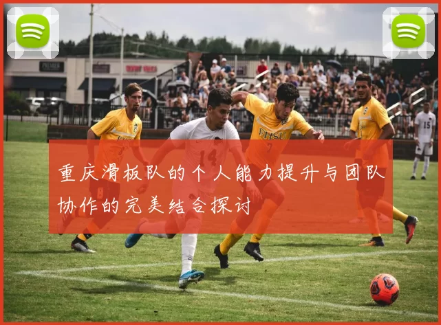 重庆滑板队的个人能力提升与团队协作的完美结合探讨