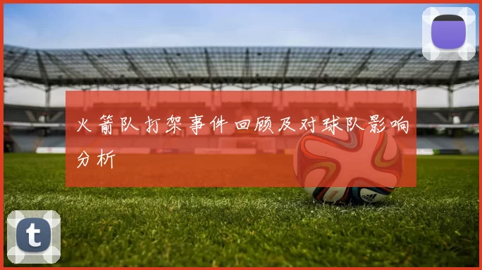 火箭队打架事件回顾及对球队影响分析
