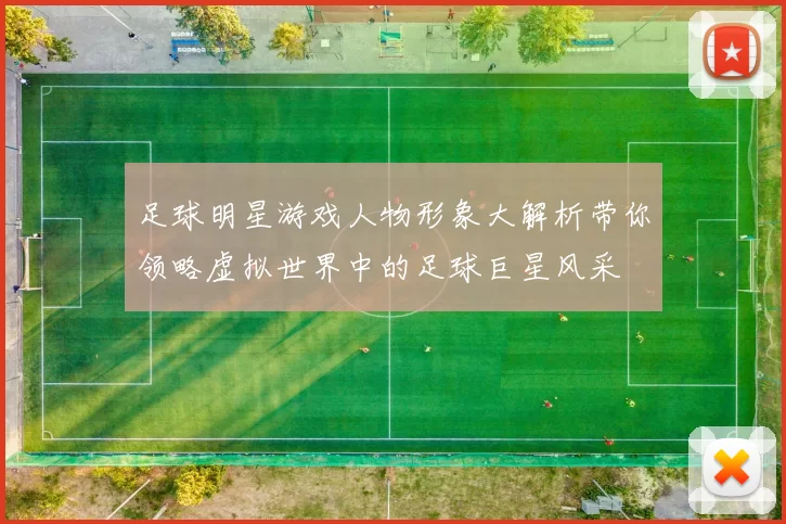 足球明星游戏人物形象大解析带你领略虚拟世界中的足球巨星风采