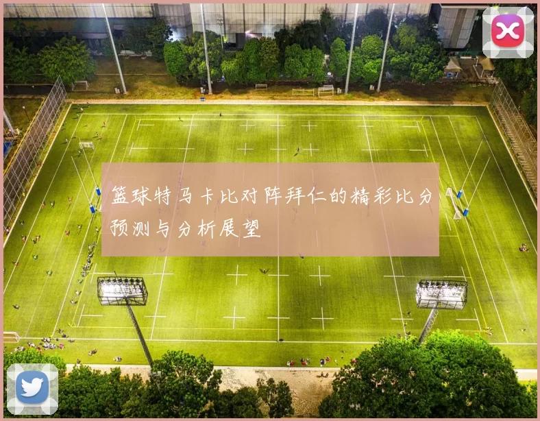篮球特马卡比对阵拜仁的精彩比分预测与分析展望
