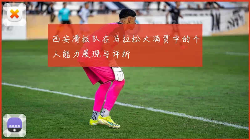 西安滑板队在马拉松大满贯中的个人能力展现与评析