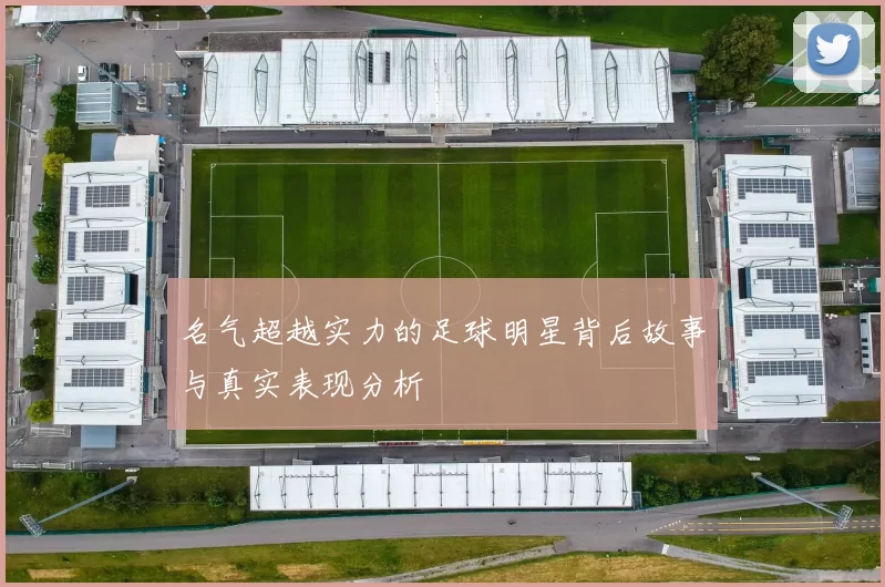 名气超越实力的足球明星背后故事与真实表现分析