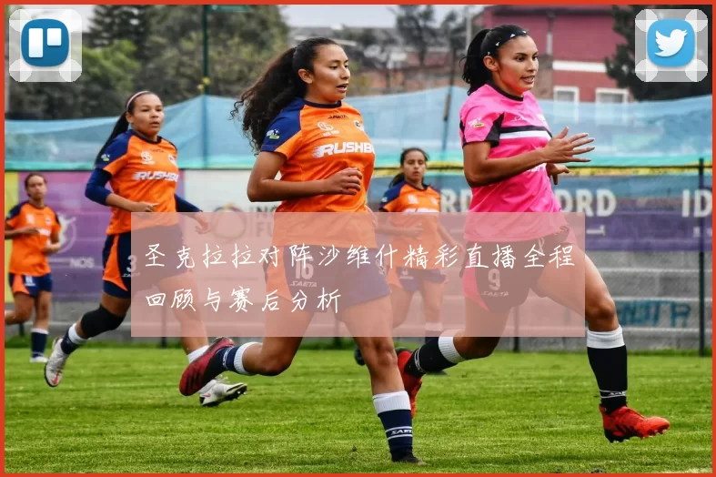 圣克拉拉对阵沙维什精彩直播全程回顾与赛后分析
