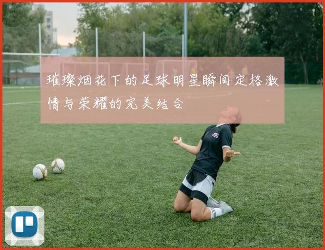 璀璨烟花下的足球明星瞬间定格激情与荣耀的完美结合