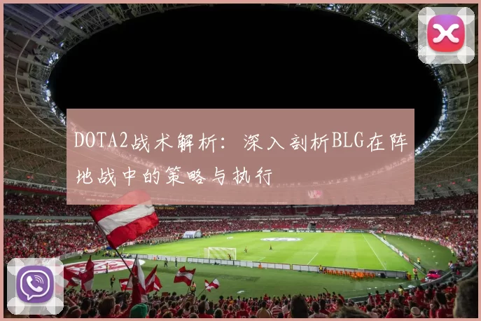 DOTA2战术解析：深入剖析BLG在阵地战中的策略与执行