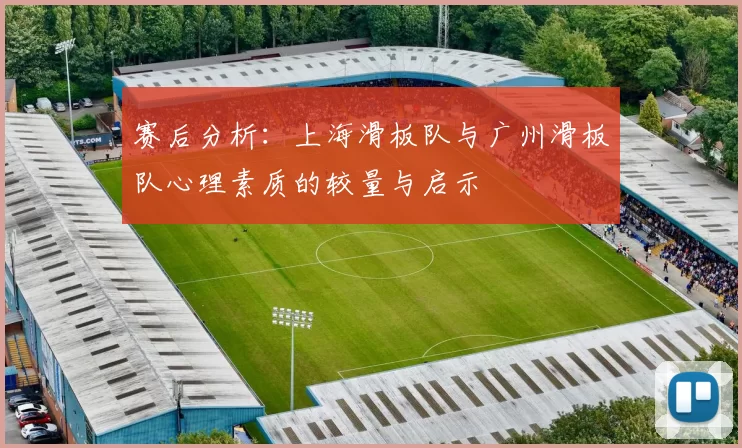 赛后分析：上海滑板队与广州滑板队心理素质的较量与启示