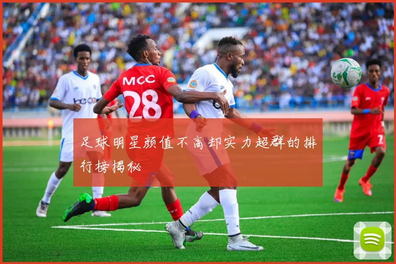 足球明星颜值不高却实力超群的排行榜揭秘