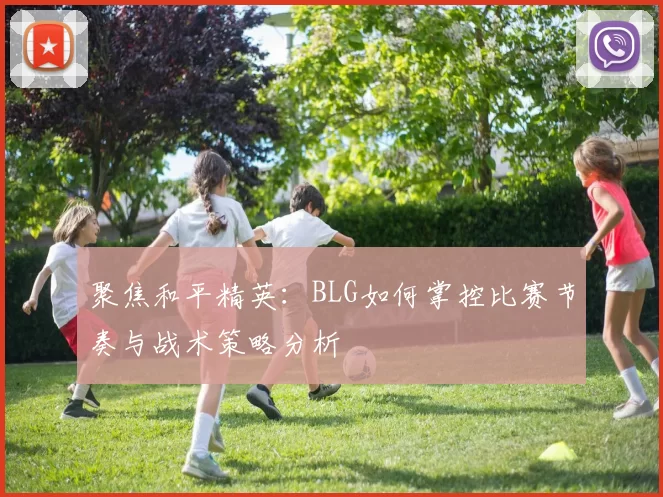 聚焦和平精英：BLG如何掌控比赛节奏与战术策略分析