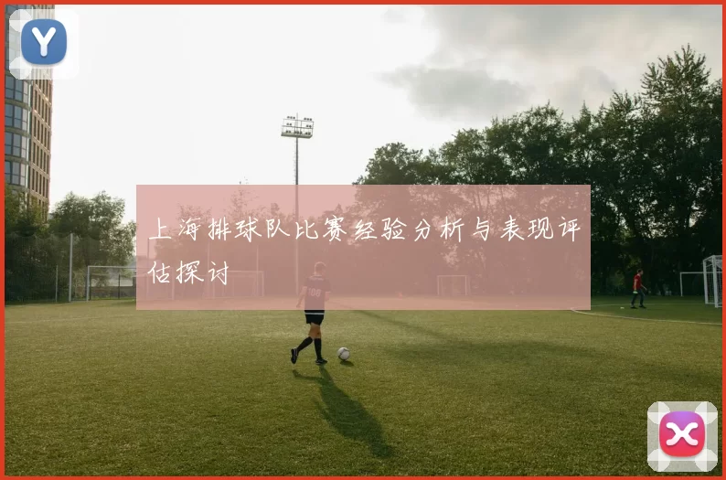 上海排球队比赛经验分析与表现评估探讨
