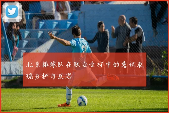北京排球队在联合会杯中的意识表现分析与反思
