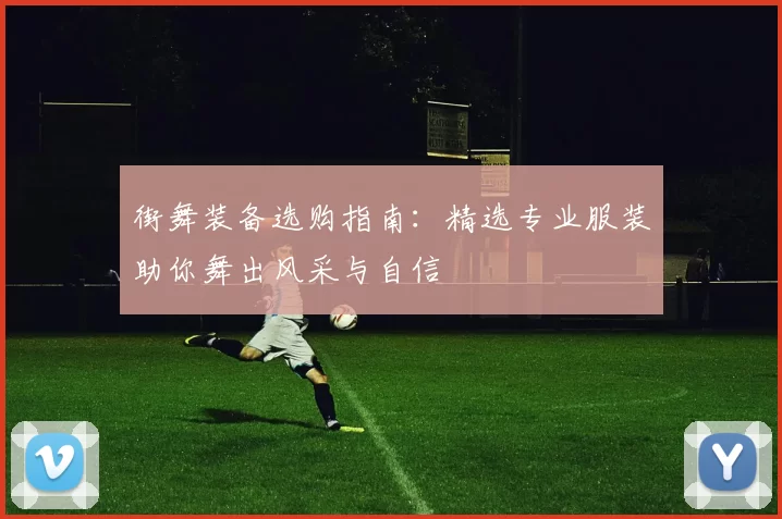 街舞装备选购指南：精选专业服装助你舞出风采与自信