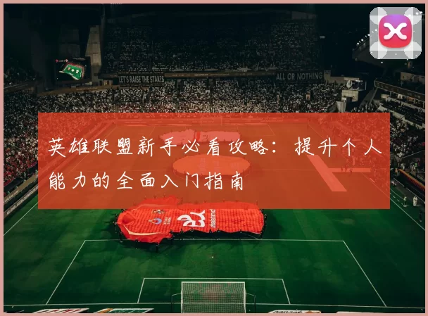 英雄联盟新手必看攻略：提升个人能力的全面入门指南